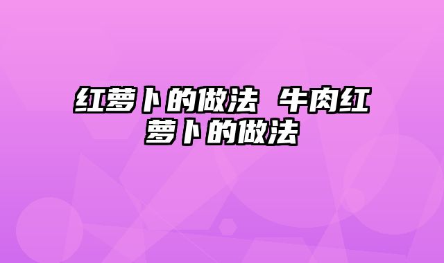 红萝卜的做法 牛肉红萝卜的做法