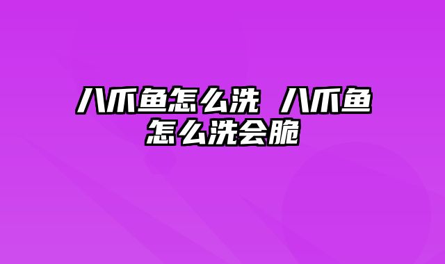 八爪鱼怎么洗 八爪鱼怎么洗会脆