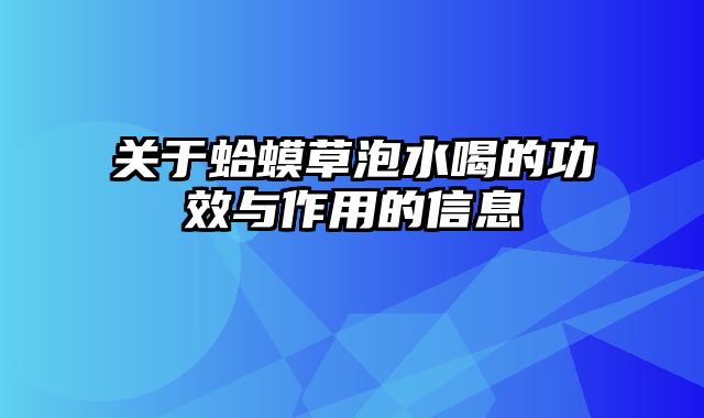关于蛤蟆草泡水喝的功效与作用的信息