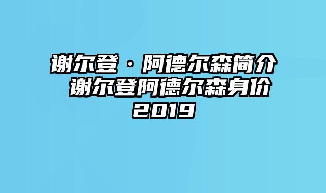 谢尔登·阿德尔森简介 谢尔登阿德尔森身价2019