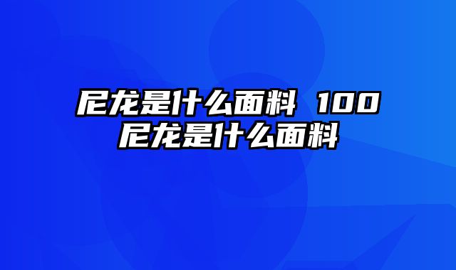 尼龙是什么面料 100尼龙是什么面料