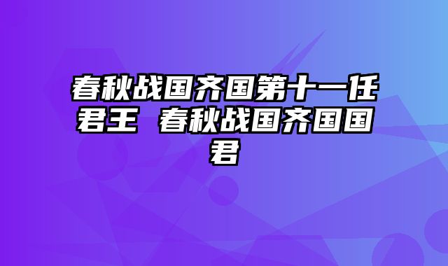 春秋战国齐国第十一任君王 春秋战国齐国国君