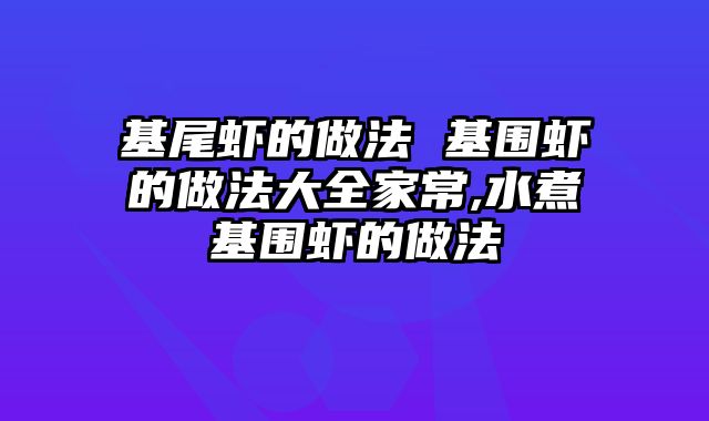 基尾虾的做法 基围虾的做法大全家常,水煮基围虾的做法
