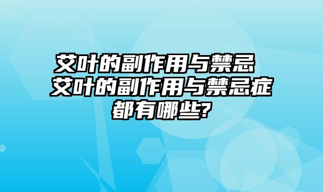 艾叶的副作用与禁忌 艾叶的副作用与禁忌症都有哪些?