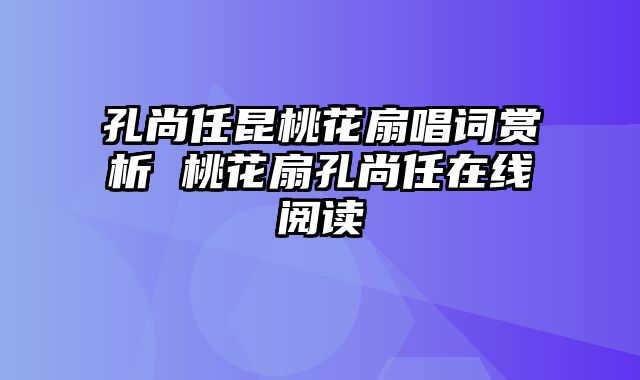 孔尚任昆桃花扇唱词赏析 桃花扇孔尚任在线阅读