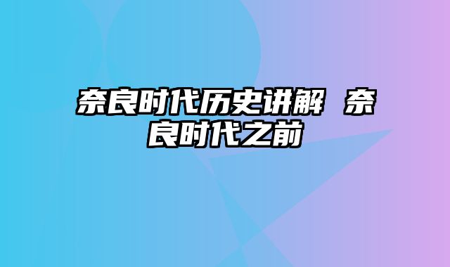 奈良时代历史讲解 奈良时代之前