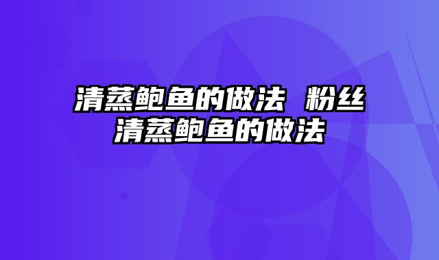 清蒸鲍鱼的做法 粉丝清蒸鲍鱼的做法