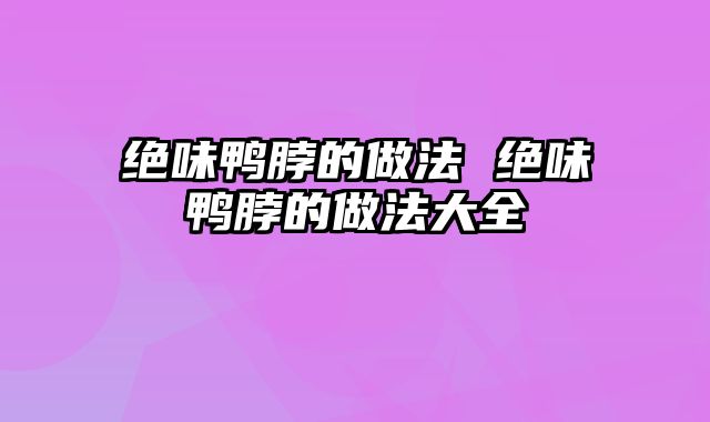 绝味鸭脖的做法 绝味鸭脖的做法大全