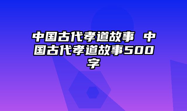 中国古代孝道故事 中国古代孝道故事500字