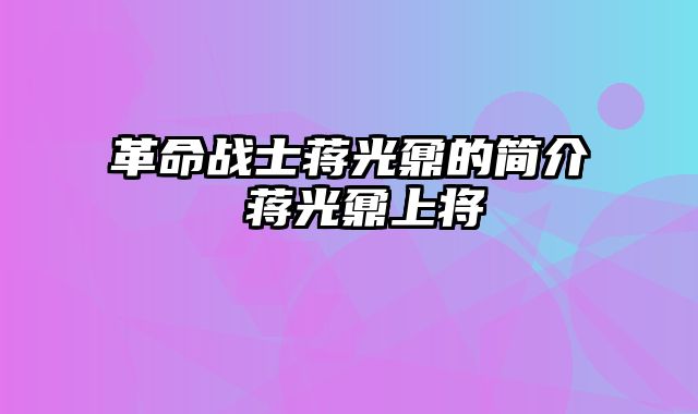 革命战士蒋光鼐的简介 蒋光鼐上将