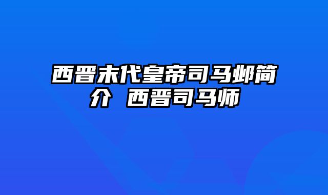 西晋末代皇帝司马邺简介 西晋司马师