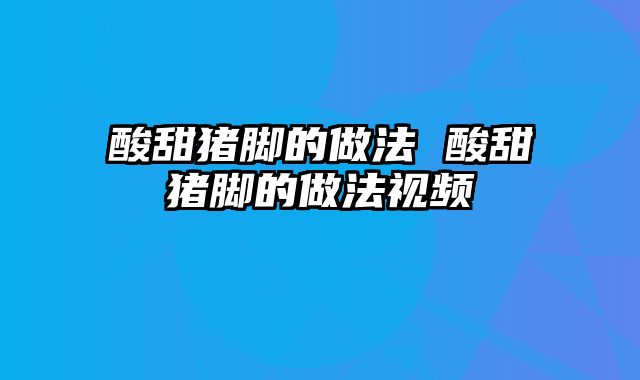 酸甜猪脚的做法 酸甜猪脚的做法视频