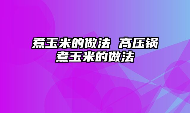 煮玉米的做法 高压锅煮玉米的做法