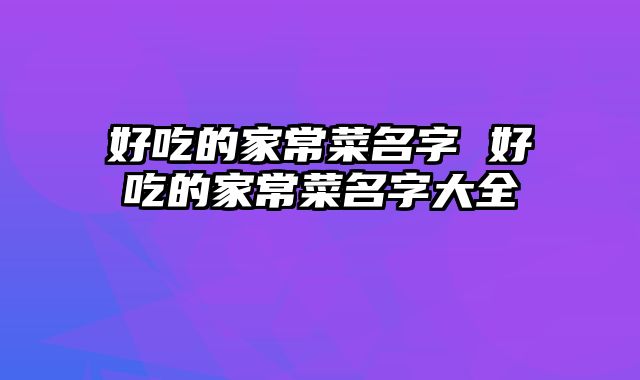 好吃的家常菜名字 好吃的家常菜名字大全