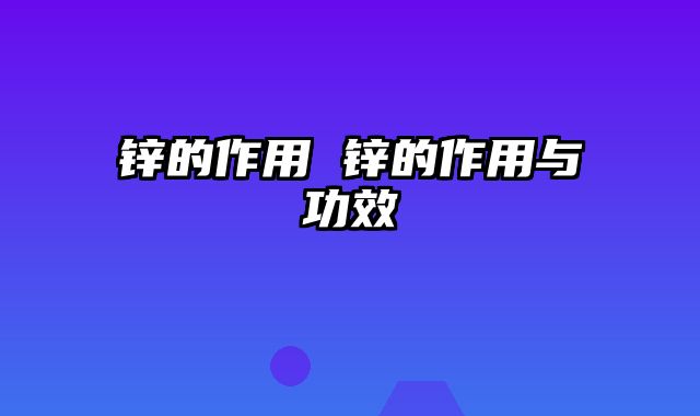 锌的作用 锌的作用与功效