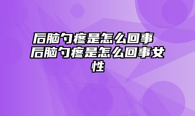 后脑勺疼是怎么回事 后脑勺疼是怎么回事女性