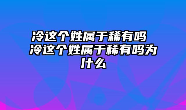 冷这个姓属于稀有吗 冷这个姓属于稀有吗为什么
