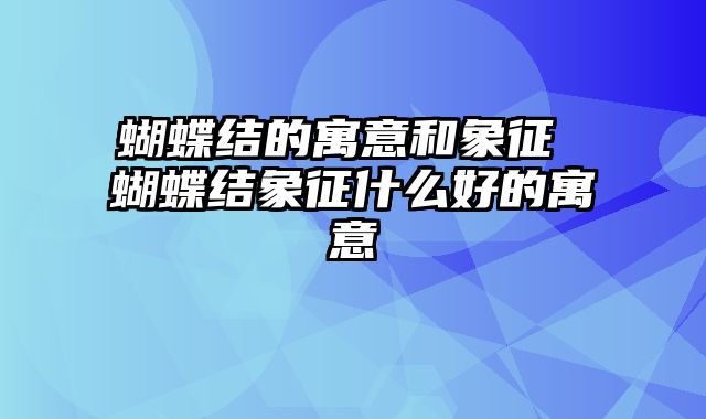 蝴蝶结的寓意和象征 蝴蝶结象征什么好的寓意