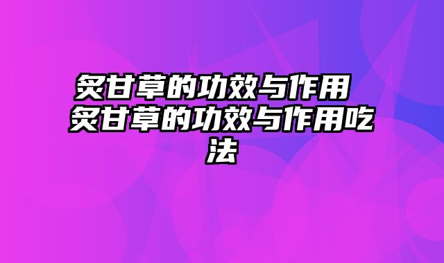 炙甘草的功效与作用 炙甘草的功效与作用吃法