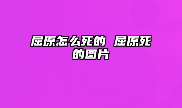 屈原怎么死的 屈原死的图片