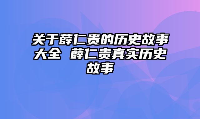 关于薛仁贵的历史故事大全 薛仁贵真实历史故事