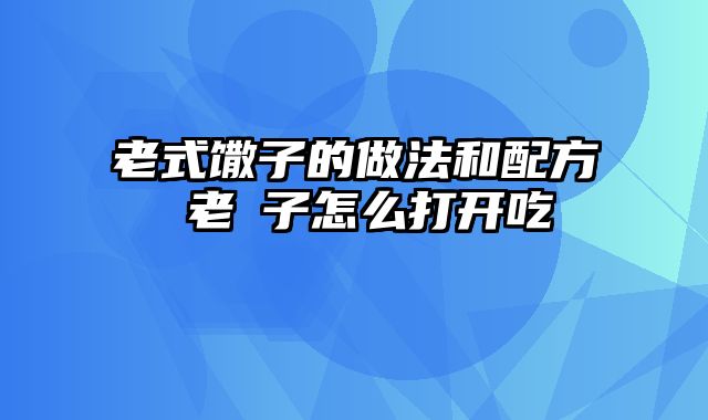 老式馓子的做法和配方 老棷子怎么打开吃