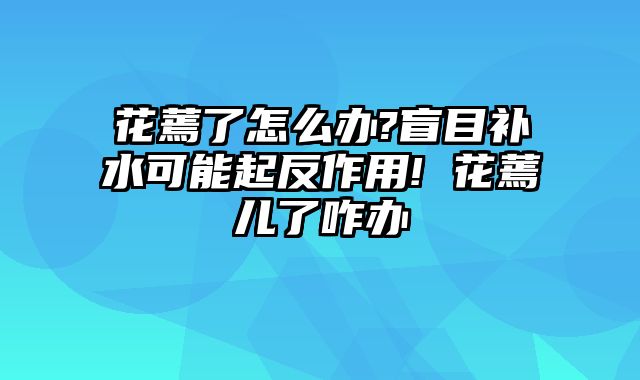 花蔫了怎么办?盲目补水可能起反作用! 花蔫儿了咋办