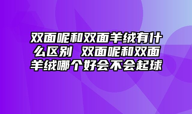 双面呢和双面羊绒有什么区别 双面呢和双面羊绒哪个好会不会起球