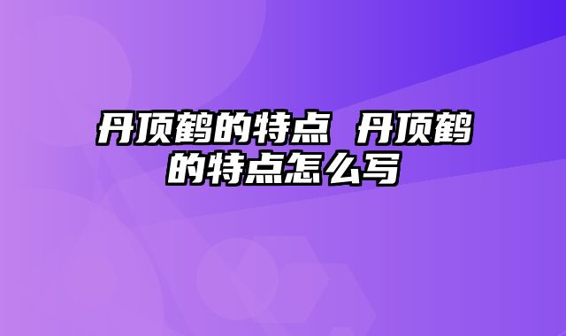 丹顶鹤的特点 丹顶鹤的特点怎么写