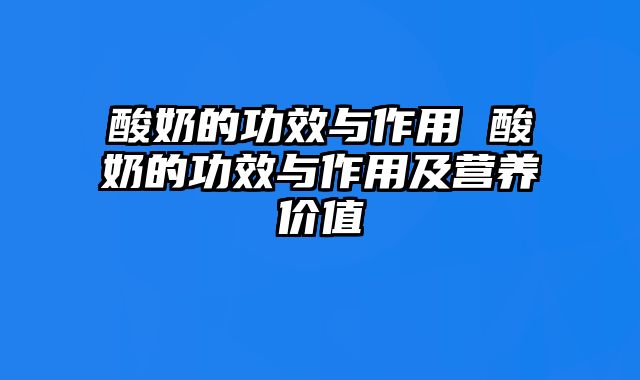 酸奶的功效与作用 酸奶的功效与作用及营养价值