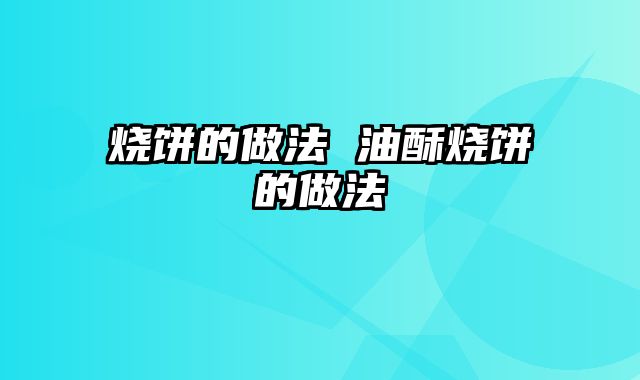 烧饼的做法 油酥烧饼的做法