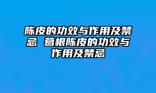 陈皮的功效与作用及禁忌 葛根陈皮的功效与作用及禁忌