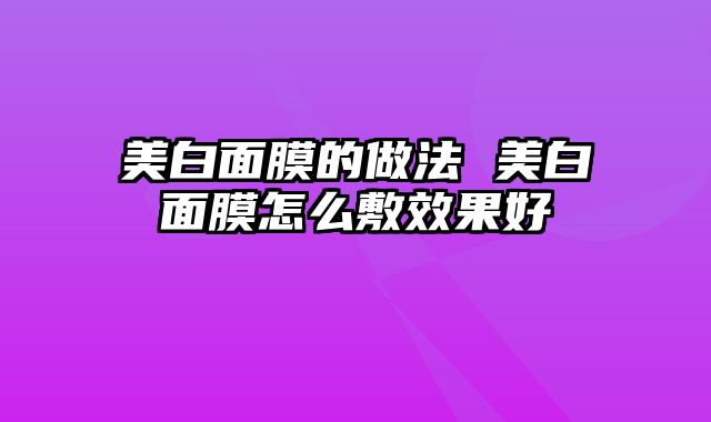 美白面膜的做法 美白面膜怎么敷效果好