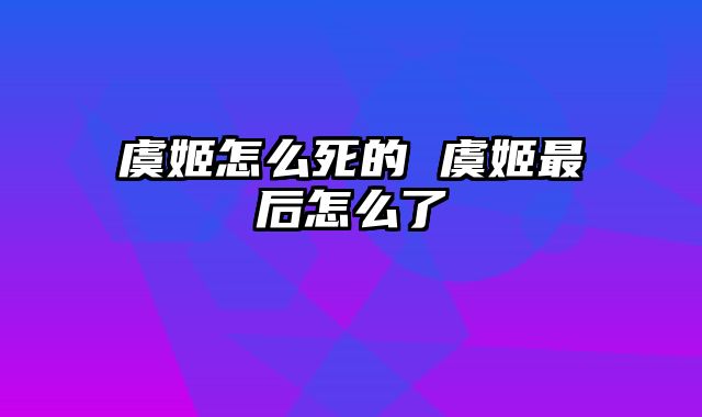 虞姬怎么死的 虞姬最后怎么了
