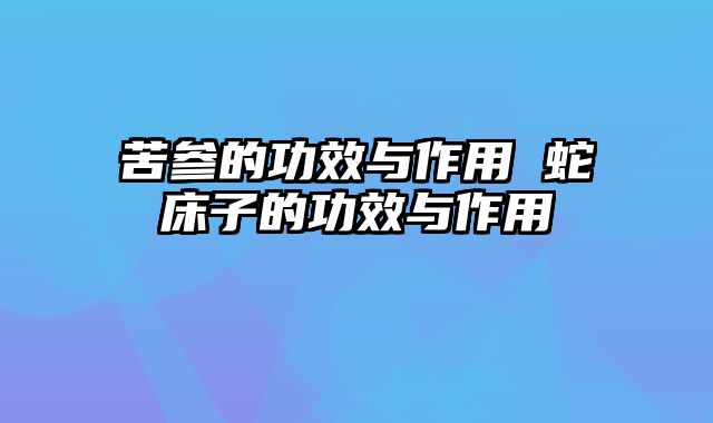 苦参的功效与作用 蛇床子的功效与作用