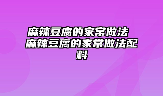 麻辣豆腐的家常做法 麻辣豆腐的家常做法配料