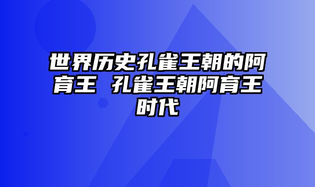 世界历史孔雀王朝的阿育王 孔雀王朝阿育王时代