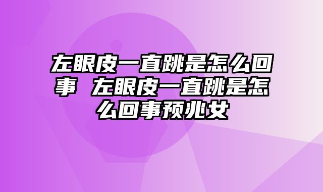 左眼皮一直跳是怎么回事 左眼皮一直跳是怎么回事预兆女