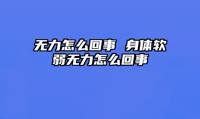 无力怎么回事 身体软弱无力怎么回事