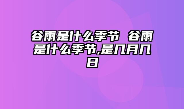 谷雨是什么季节 谷雨是什么季节,是几月几日
