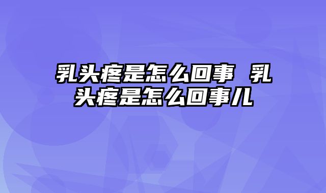 乳头疼是怎么回事 乳头疼是怎么回事儿