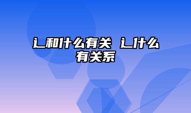 辶和什么有关 辶什么有关系