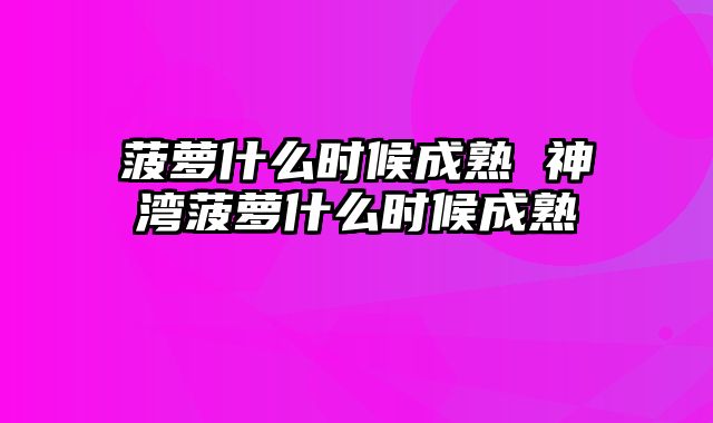 菠萝什么时候成熟 神湾菠萝什么时候成熟