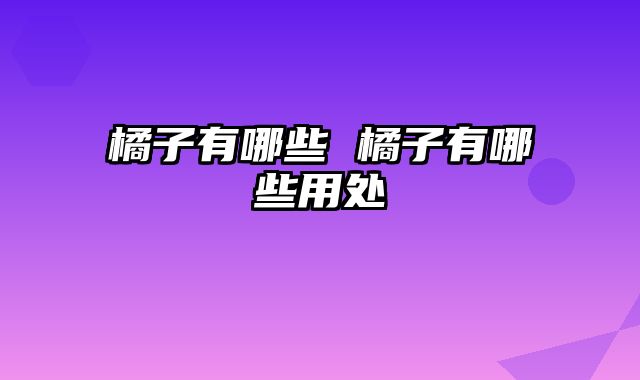 橘子有哪些 橘子有哪些用处