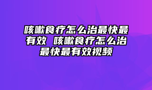 咳嗽食疗怎么治最快最有效 咳嗽食疗怎么治最快最有效视频
