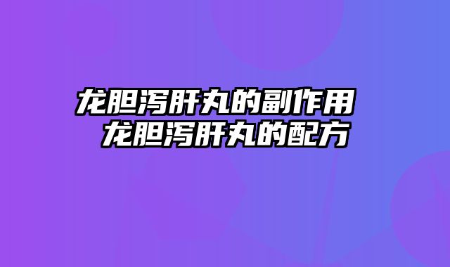 龙胆泻肝丸的副作用 龙胆泻肝丸的配方