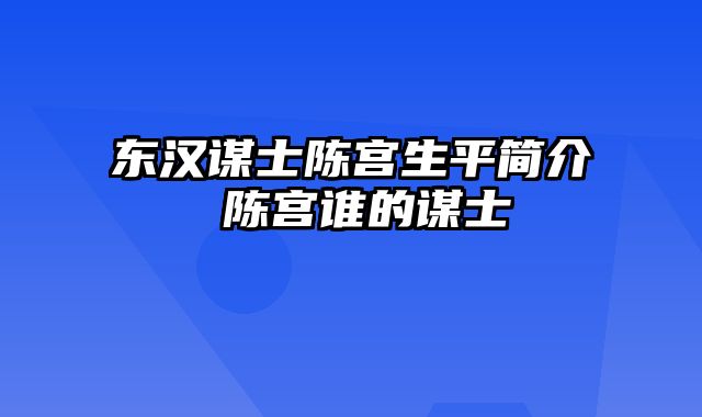 东汉谋士陈宫生平简介 陈宫谁的谋士