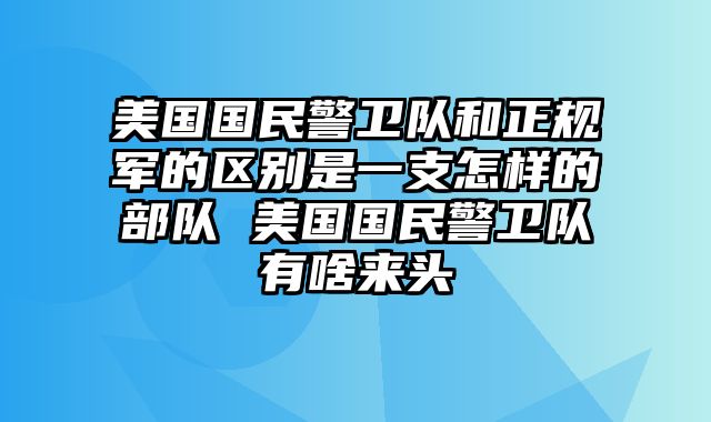 美国国民警卫队和正规军的区别是一支怎样的部队 美国国民警卫队有啥来头