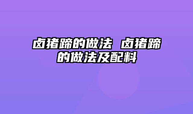 卤猪蹄的做法 卤猪蹄的做法及配料