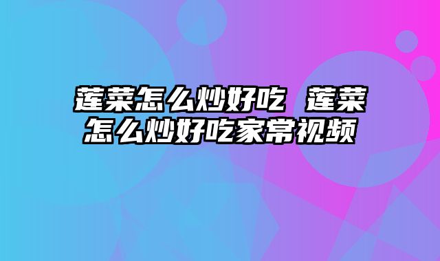 莲菜怎么炒好吃 莲菜怎么炒好吃家常视频